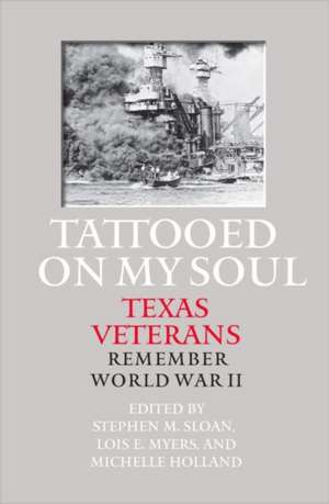 Tattooed on My Soul: Texas Veterans Remember World War II de Stephen M. Sloan