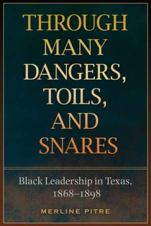 Through Many Dangers, Toils and Snares: Black Leadership in Texas, 1868-1898 de Merline Pitre