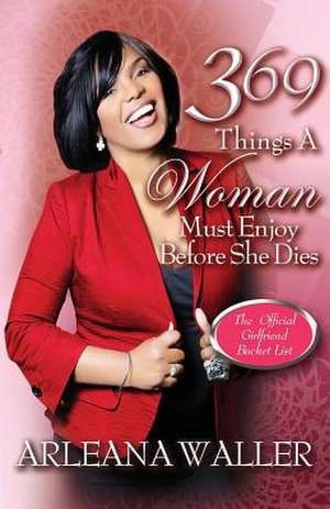 369 Things a Woman Must Enjoy Before She Dies de Arleana Waller