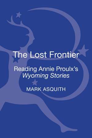 The Lost Frontier: Reading Annie Proulx's Wyoming Stories de Dr Mark Asquith