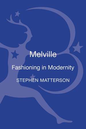 Melville: Fashioning in Modernity de Prof. Stephen Matterson