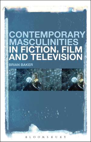 Contemporary Masculinities in Fiction, Film and Television de Dr Brian Baker