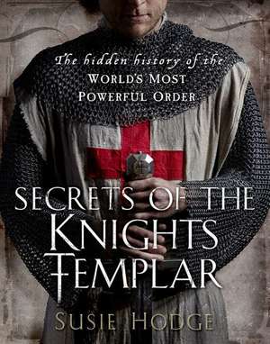 Secrets of the Knights Templar: The Hidden History of the World's Most Powerful Order de S. J. Hodge