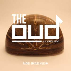 The Oud: An Illustrated History de Rachel Beckles Willson