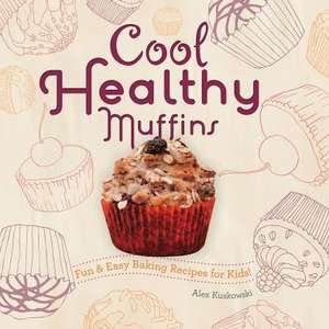 Cool Healthy Muffins: Fun & Easy Baking Recipes for Kids! de Alex Kuskowski