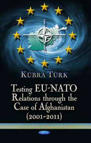 Testing EU-NATO Relations Through the Case of Afghanistan (2001-2011) de Kubra Turk