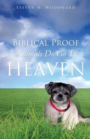 Biblical Proof Animals Do Go to Heaven de Steven H. Woodward