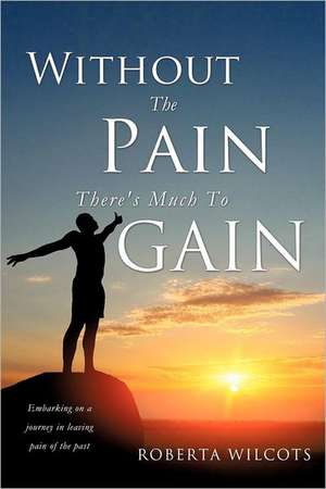 Without the Pain There's Much to Gain de Roberta Wilcots