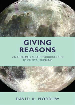 Giving Reasons: An Extremely Short Introduction to Critical Thinking de David R. Morrow