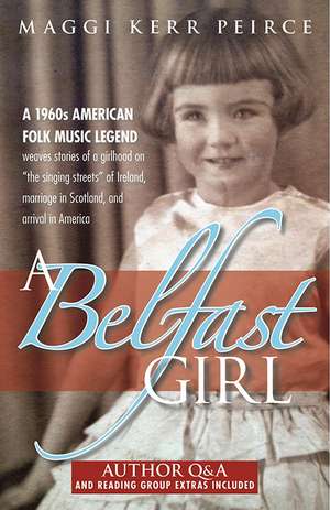 A Belfast Girl: A 1960s American folk music legend weaves stories of a girlhood on “the singing streets” of Ireland, marriage in Scotland, and arrival in America de Maggi Kerr Peirce