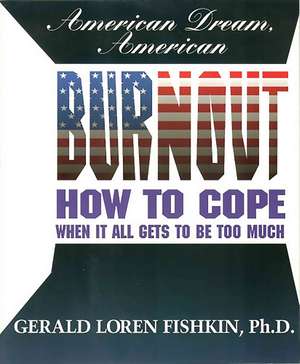 American Dream, American Burnout: How to cope when it all gets to be too much de Gerald Loren Fishkin Ph.D.