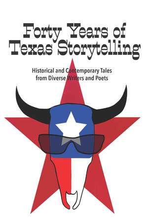 Forty Years of Texas Storytelling: Historical and Contemporary Tales from Diverse Writers and Poets de Ted A Parkhurst