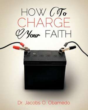 How to Charge Your Faith de Jacobs O. Obamedo