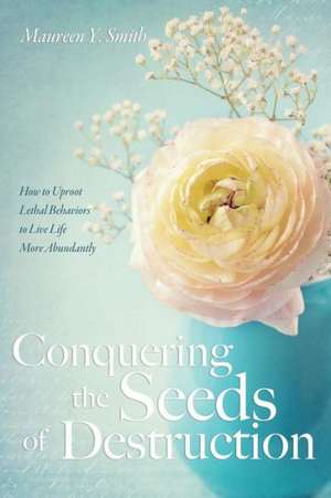 Conquering the Seeds of Destruction de Maureen Y. Smith