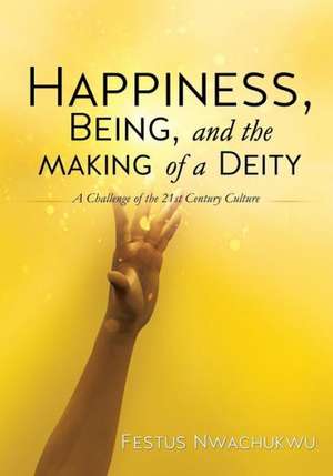 Happiness, Being, and the Making of a Deity de Festus Nwachukwu