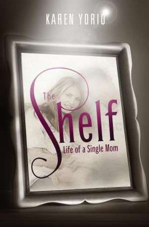 The Shelf: Life of a Single Mom de Karen Yorio