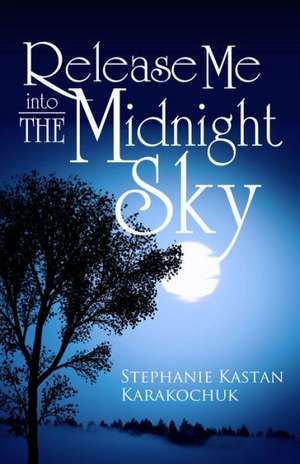 Release Me Into the Midnight Sky de Stephanie Kastan Karakochuk