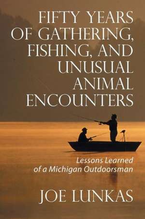 Fifty Years of Gathering, Fishing, and Unusual Animal Encounters de Joe Lunkas