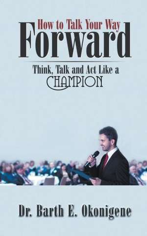 How to Talk Your Way Forward de Barth E. Okonigene