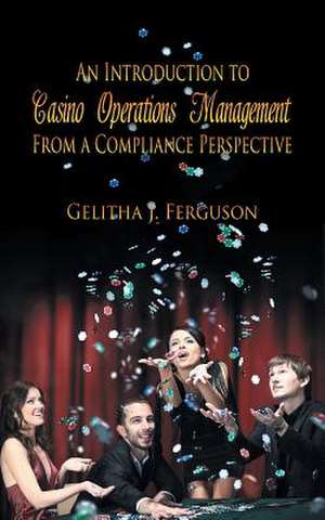 An Introduction to Casino Operations Management from a Compliance Perspective de Gelitha J. Ferguson