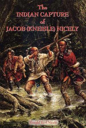 The Indian Capture of Jacob (Kneisle) Nicely de Ronald Earl Nicely