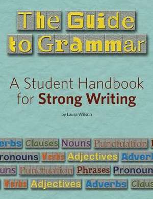 The Guide to Grammar: A Student Handbook for Strong Writing de Laura Wilson