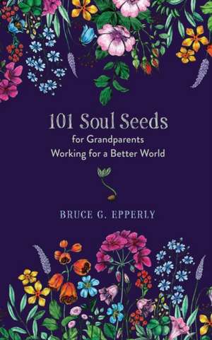 101 Soul Seeds for Grandparents Working for a Better World de Bruce G. Epperly