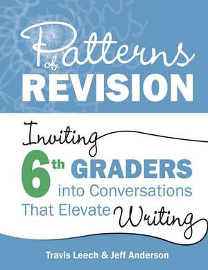 Patterns of Revision, Grade 6: Inviting 6th Graders into Conversations That Elevate Writing de Travis Leech