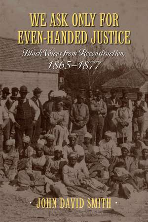 We Ask Only for Even-Handed Justice: Black Voices from Reconstruction, 1865-1877 de John David Smith