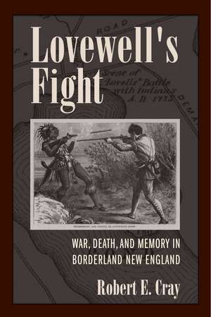 Lovewell's Fight: War, Death, and Memory in Borderland New England de Robert E. Cray