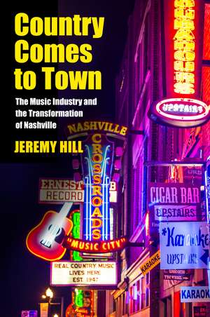 Country Comes to Town: The Music Industry and the Transformation of Nashville de Jeremy Hill