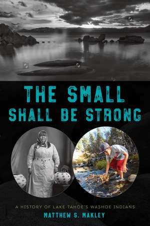 The Small Shall Be Strong: A History of Lake Tahoe's Washoe Indians de Matthew S. Makley