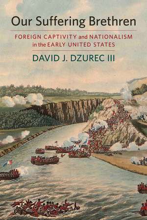 Our Suffering Brethren: Foreign Captivity and Nationalism in the Early United States de David J. Dzurec, III