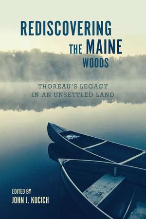 Rediscovering the Maine Woods: Thoreau's Legacy in an Unsettled Land de John J. Kucich