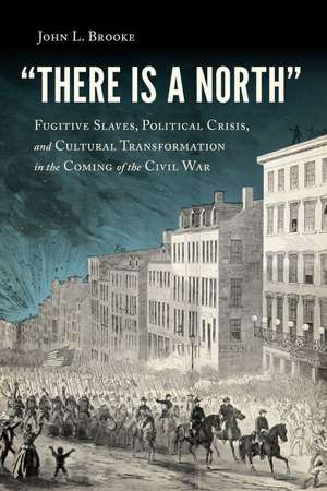 "There Is a North": Fugitive Slaves, Political Crisis, and Cultural Transformation in the Coming of the Civil War de John L. Brooke