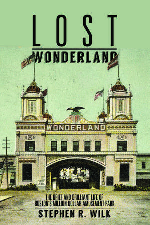 Lost Wonderland: The Brief and Brilliant Life of Boston's Million Dollar Amusement Park de Stephen R. Wilk