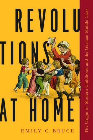 Revolutions at Home: The Origin of Modern Childhood and the German Middle Class de Emily C. Bruce