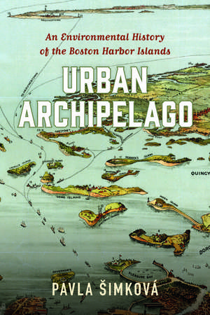 Urban Archipelago: An Environmental History of the Boston Harbor Islands de Pavla Šimková