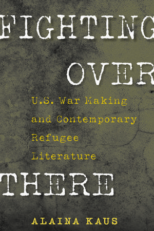 Fighting Over There: U.S. War Making and Contemporary Refugee Literature de Dr. Alaina Kaus