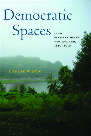 Democratic Spaces: Land Preservation in New England, 1850–2010 de Richard W. Judd