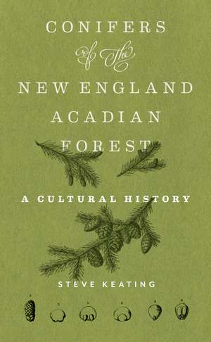 Conifers of the New England–Acadian Forest: A Cultural History de Dr. Steve Keating