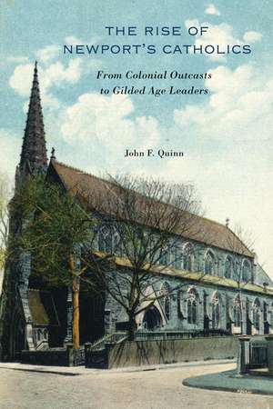 The Rise of Newport’s Catholics: From Colonial Outcasts to Gilded Age Leaders de John F. Quinn