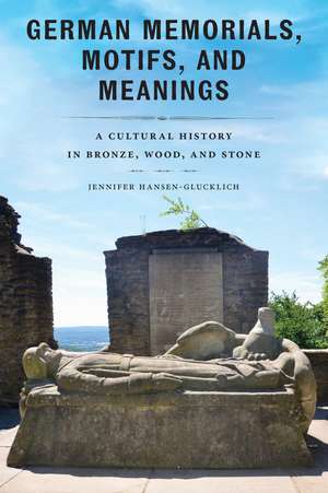 German Memorials, Motifs, and Meanings: A Cultural History in Bronze, Wood, and Stone de Jennifer Hansen-Glucklich