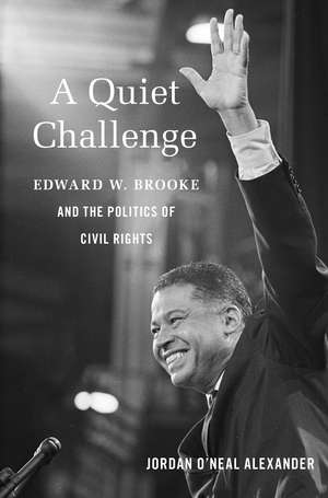 A Quiet Challenge: Edward W. Brooke and the Politics of Civil Rights de Jordan O’Neal Alexander