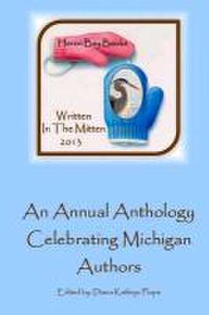 Written in the Mitten 2013: A Celebration of Michigan Writers de Diana Kathryn Plopa