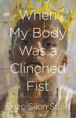 When My Body Was a Clinched Fist de Enzo Silon Surin