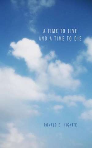 A Time to Live and a Time to Die de Ronald E. Hignite