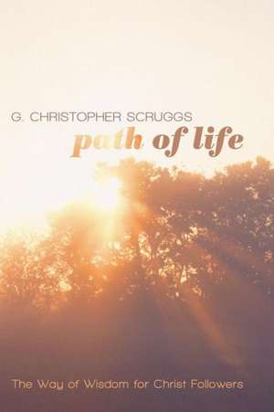 Path of Life: The Way of Wisdom for Christ Followers de G. Christopher Scruggs