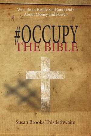 #Occupythebible: What Jesus Really Said (and Did) about Money and Power de Susan Brooks Thistlethwaite