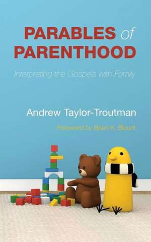 Parables of Parenthood: Interpreting the Gospels with Family de Andrew Taylor-Troutman